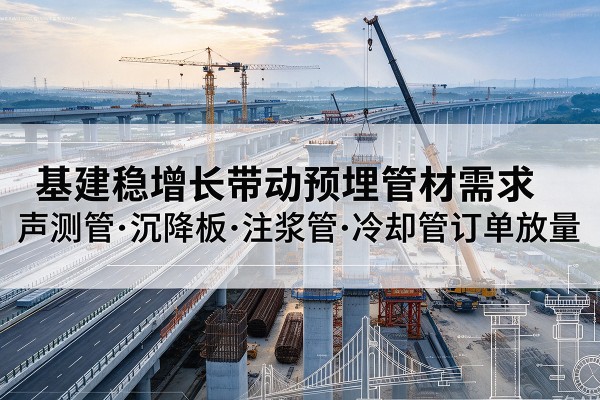 莱山基建稳增长带动预埋监测管材需求,声测管、沉降板、注浆管订单持续放量